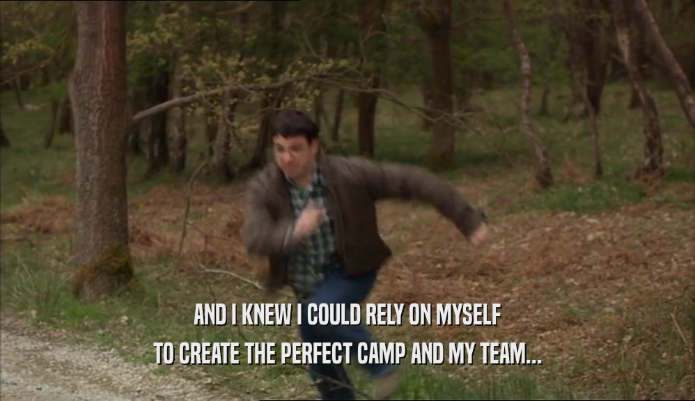 AND I KNEW I COULD RELY ON MYSELF TO CREATE THE PERFECT CAMP AND MY TEAM... 