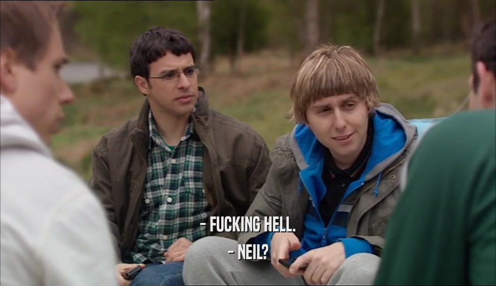- FUCKING HELL. - NEIL? 