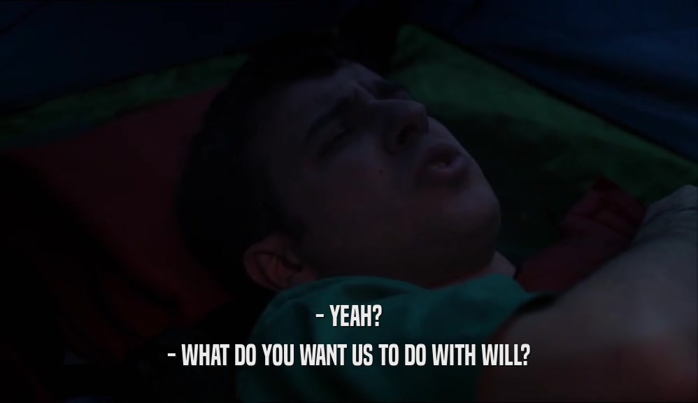 - YEAH? - WHAT DO YOU WANT US TO DO WITH WILL? 