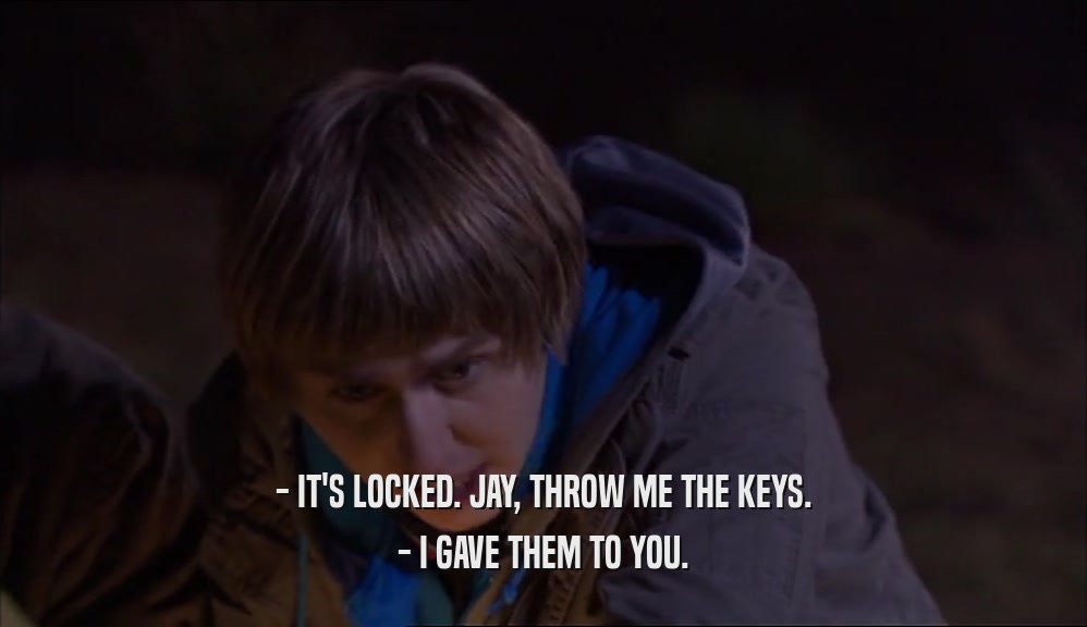 - IT'S LOCKED. JAY, THROW ME THE KEYS. - I GAVE THEM TO YOU. 