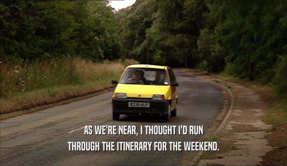AS WE'RE NEAR, I THOUGHT I'D RUN THROUGH THE ITINERARY FOR THE WEEKEND. 