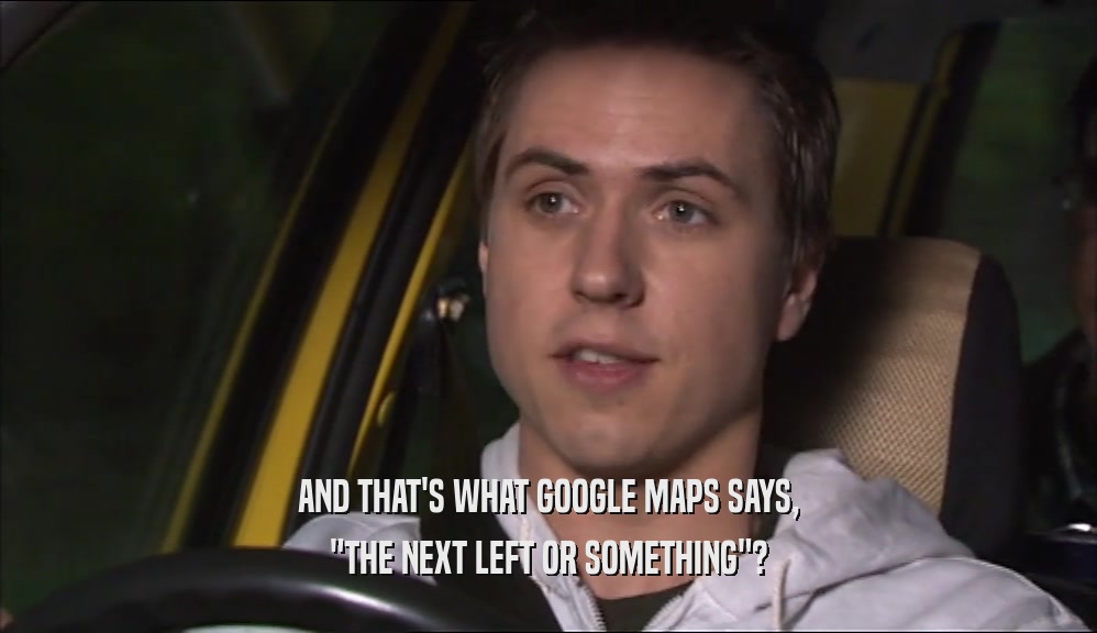 AND THAT'S WHAT GOOGLE MAPS SAYS, 