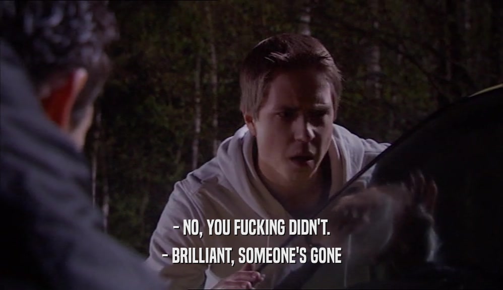 - NO, YOU FUCKING DIDN'T. - BRILLIANT, SOMEONE'S GONE 