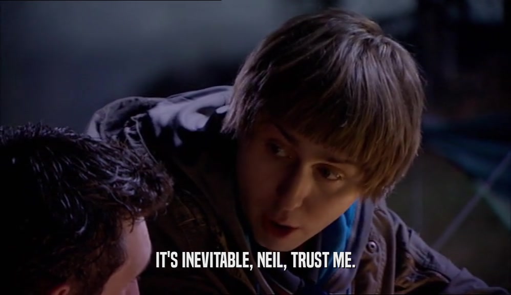 IT'S INEVITABLE, NEIL, TRUST ME.  
