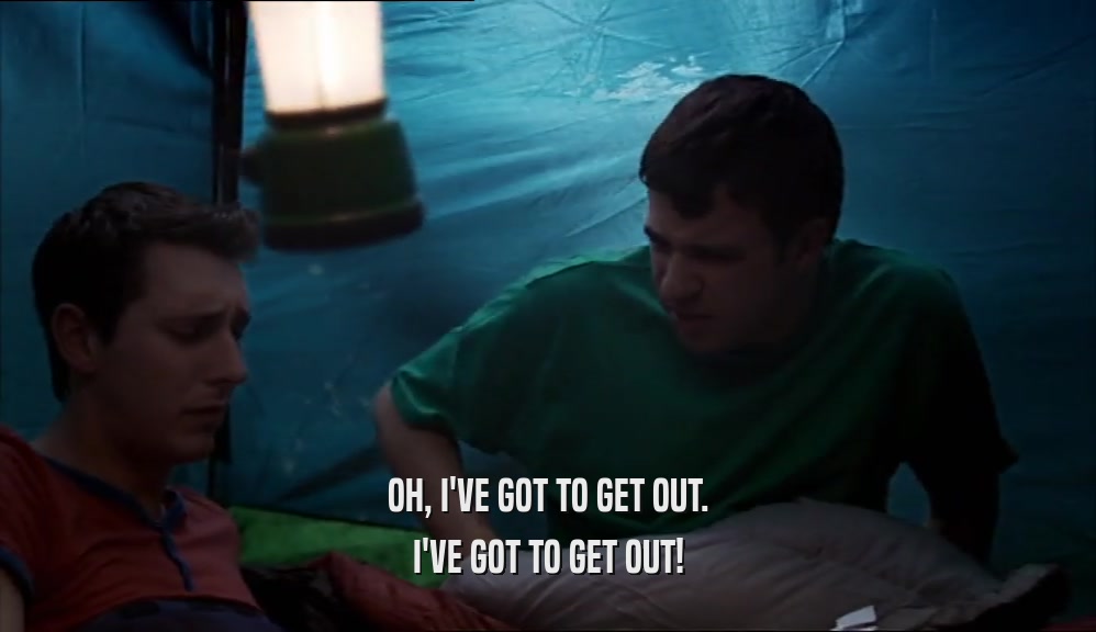 OH, I'VE GOT TO GET OUT. I'VE GOT TO GET OUT! 