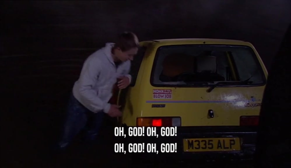OH, GOD! OH, GOD! OH, GOD! OH, GOD! 