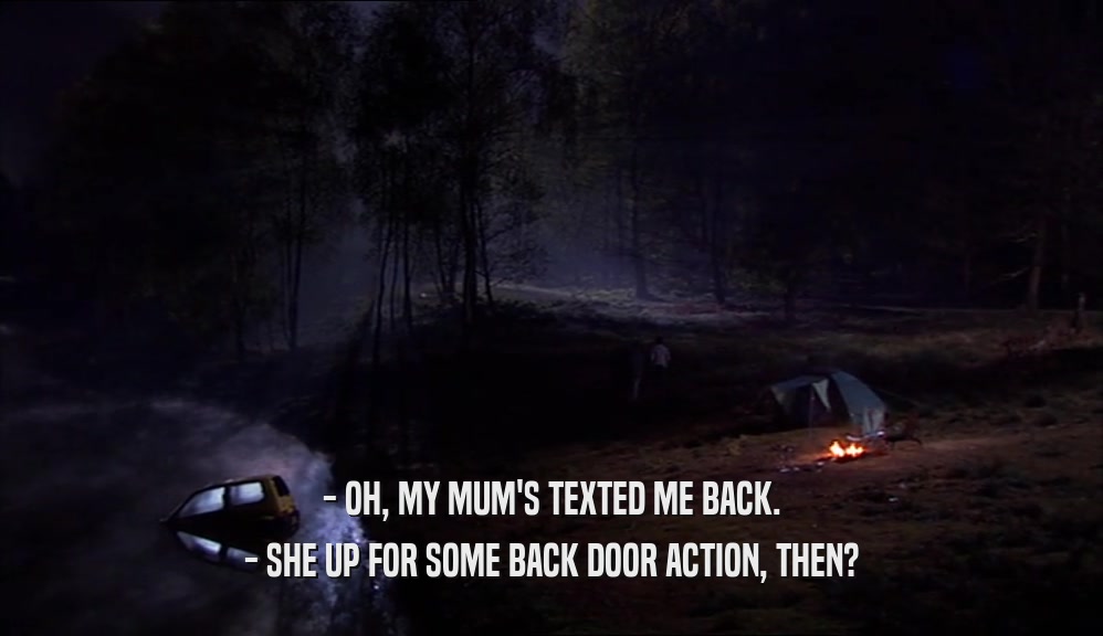 - OH, MY MUM'S TEXTED ME BACK. - SHE UP FOR SOME BACK DOOR ACTION, THEN? 