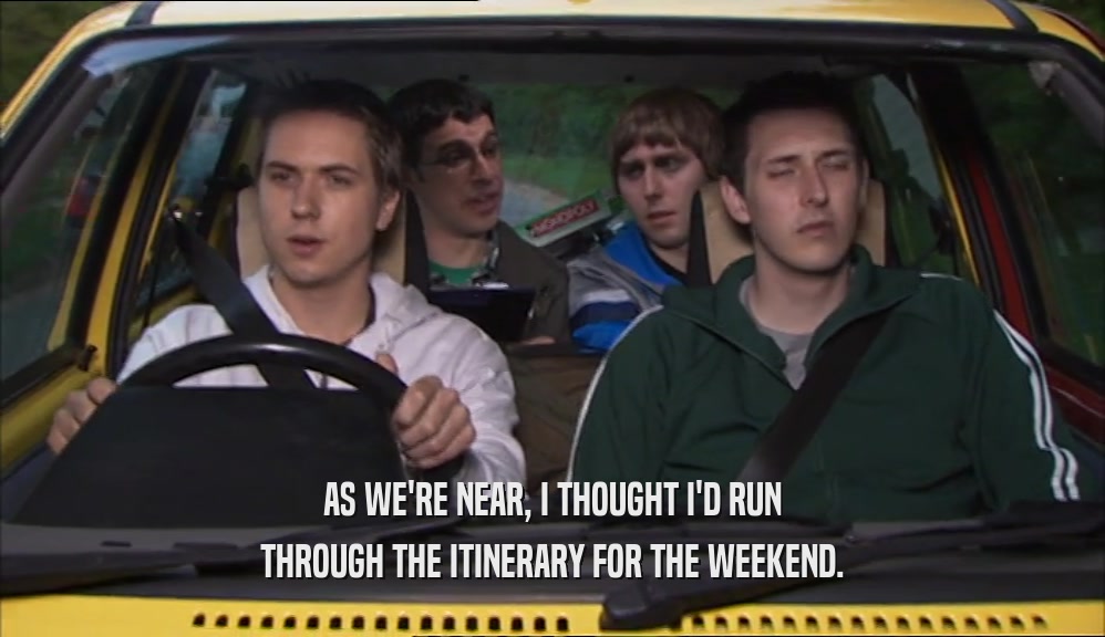 AS WE'RE NEAR, I THOUGHT I'D RUN THROUGH THE ITINERARY FOR THE WEEKEND. 