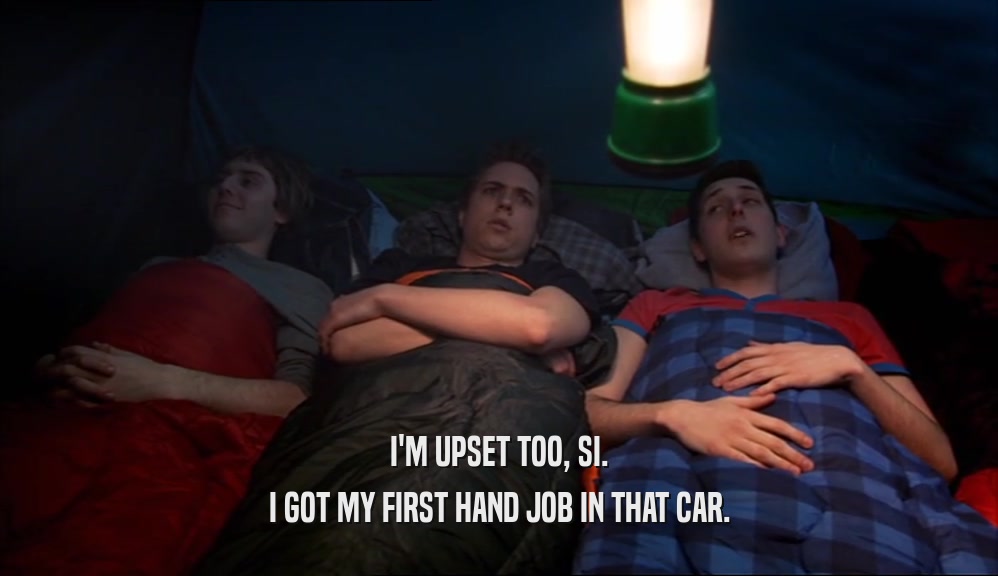 I'M UPSET TOO, SI. I GOT MY FIRST HAND JOB IN THAT CAR. 