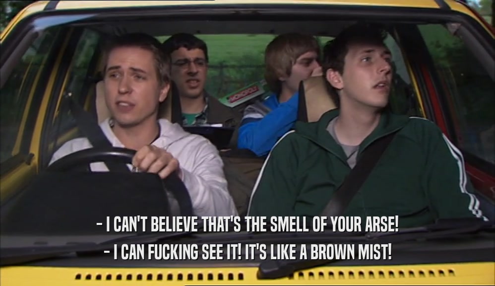 - I CAN'T BELIEVE THAT'S THE SMELL OF YOUR ARSE! - I CAN FUCKING SEE IT! IT'S LIKE A BROWN MIST! 