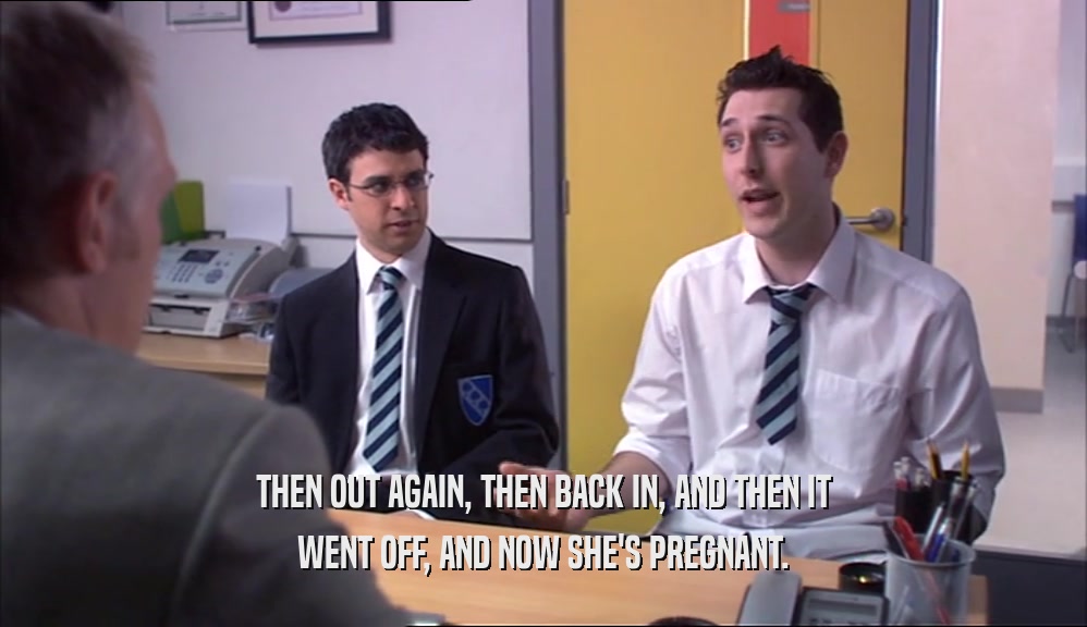 THEN OUT AGAIN, THEN BACK IN, AND THEN IT WENT OFF, AND NOW SHE'S PREGNANT. 