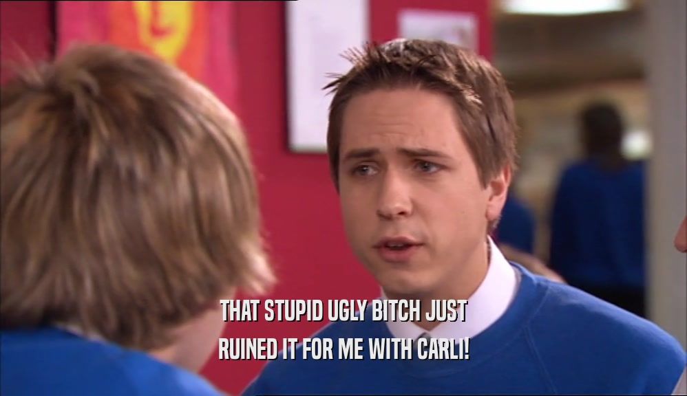 THAT STUPID UGLY BITCH JUST RUINED IT FOR ME WITH CARLI! 