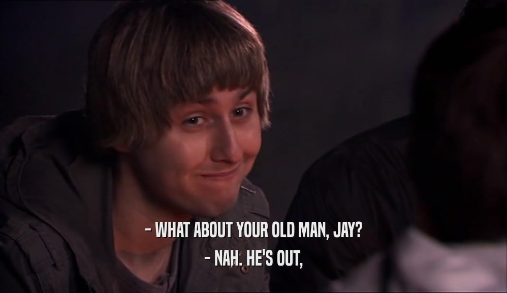 - WHAT ABOUT YOUR OLD MAN, JAY? - NAH. HE'S OUT, 