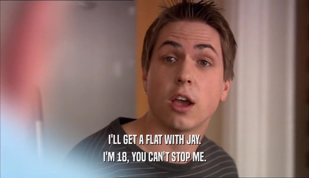 I'LL GET A FLAT WITH JAY.
 I'M 18, YOU CAN'T STOP ME.
 