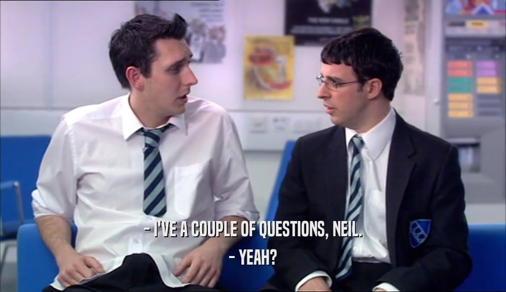 - I'VE A COUPLE OF QUESTIONS, NEIL. - YEAH? 