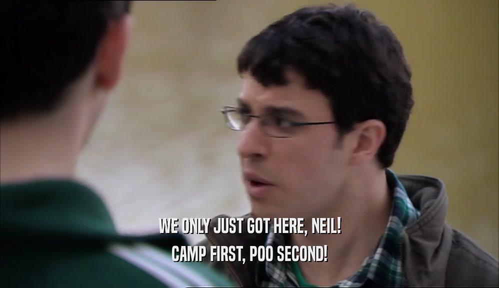 WE ONLY JUST GOT HERE, NEIL!
 CAMP FIRST, POO SECOND!
 