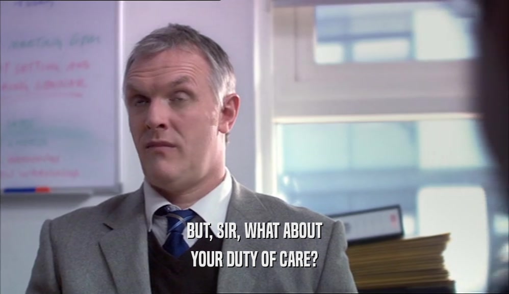 BUT, SIR, WHAT ABOUT YOUR DUTY OF CARE? 