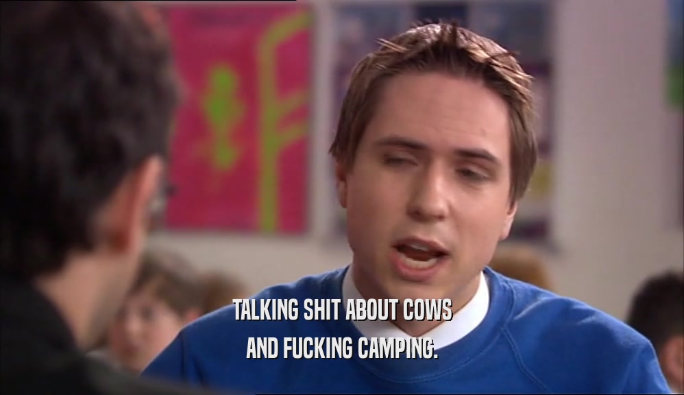 TALKING SHIT ABOUT COWS AND FUCKING CAMPING. 