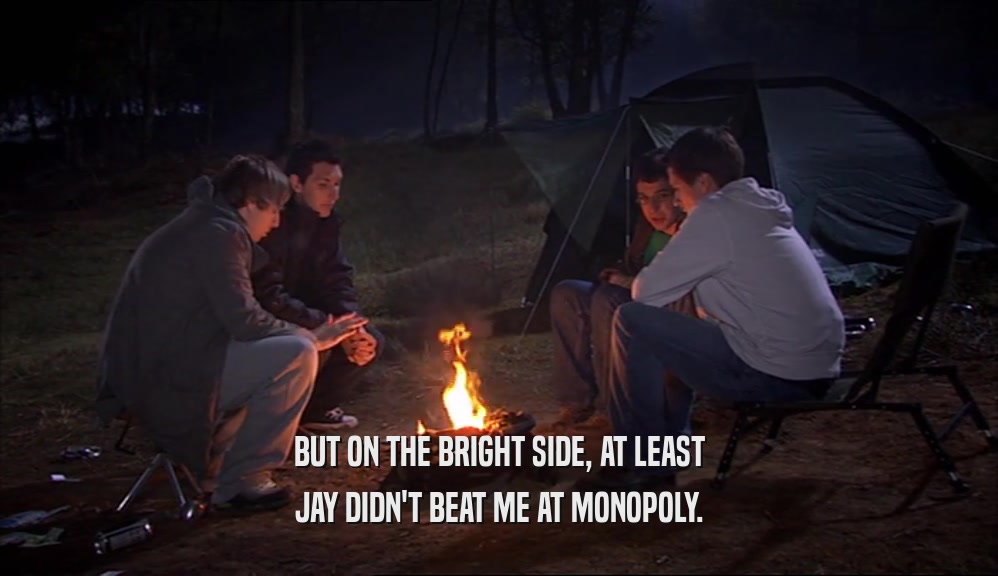 BUT ON THE BRIGHT SIDE, AT LEAST JAY DIDN'T BEAT ME AT MONOPOLY. 