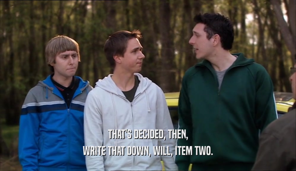 THAT'S DECIDED, THEN, WRITE THAT DOWN, WILL, ITEM TWO. 