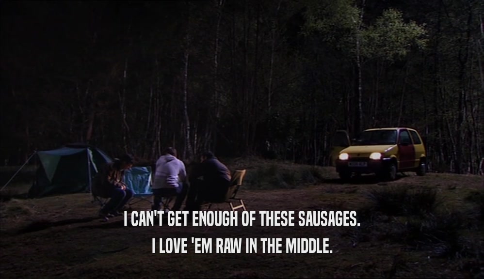 I CAN'T GET ENOUGH OF THESE SAUSAGES. I LOVE 'EM RAW IN THE MIDDLE. 