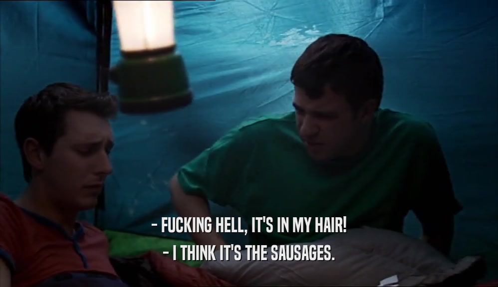- FUCKING HELL, IT'S IN MY HAIR! - I THINK IT'S THE SAUSAGES. 