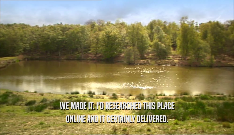 WE MADE IT. I'D RESEARCHED THIS PLACE ONLINE AND IT CERTAINLY DELIVERED. 
