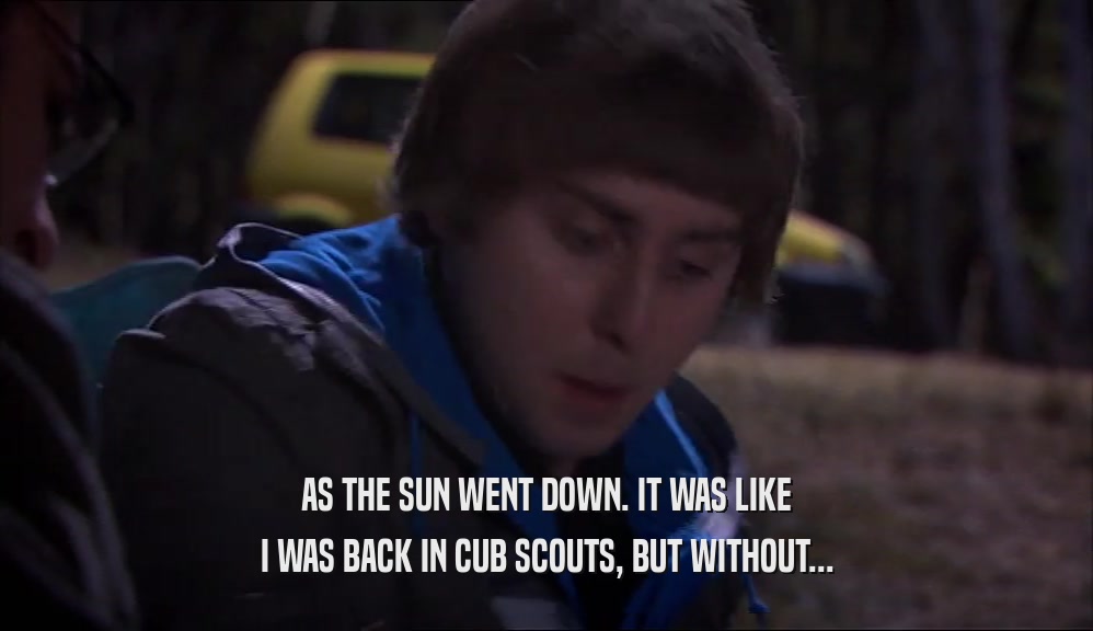 AS THE SUN WENT DOWN. IT WAS LIKE I WAS BACK IN CUB SCOUTS, BUT WITHOUT... 