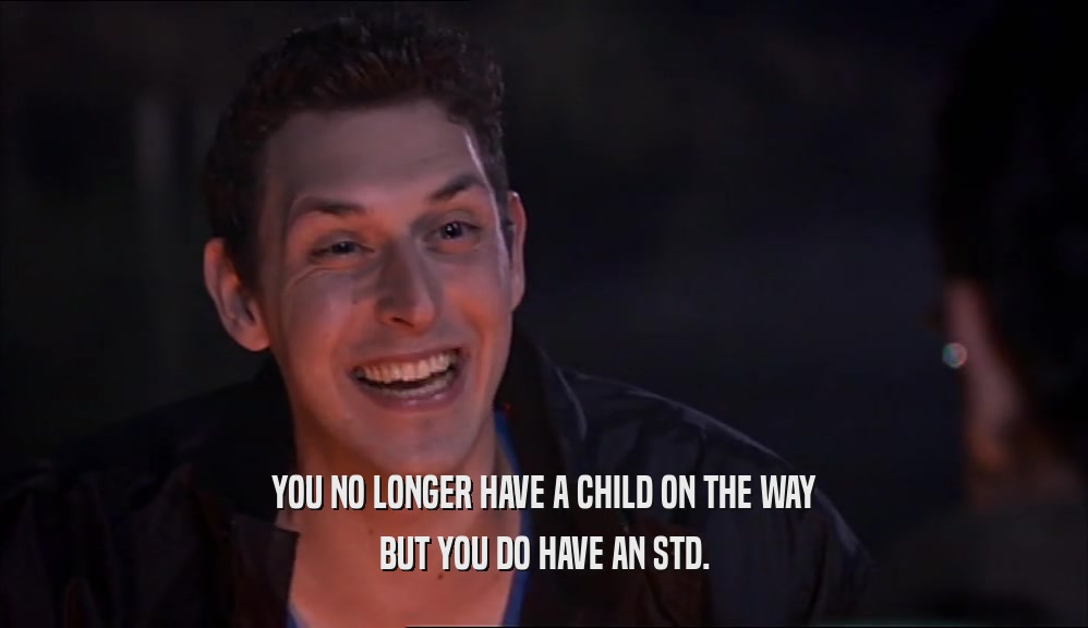 YOU NO LONGER HAVE A CHILD ON THE WAY BUT YOU DO HAVE AN STD. 