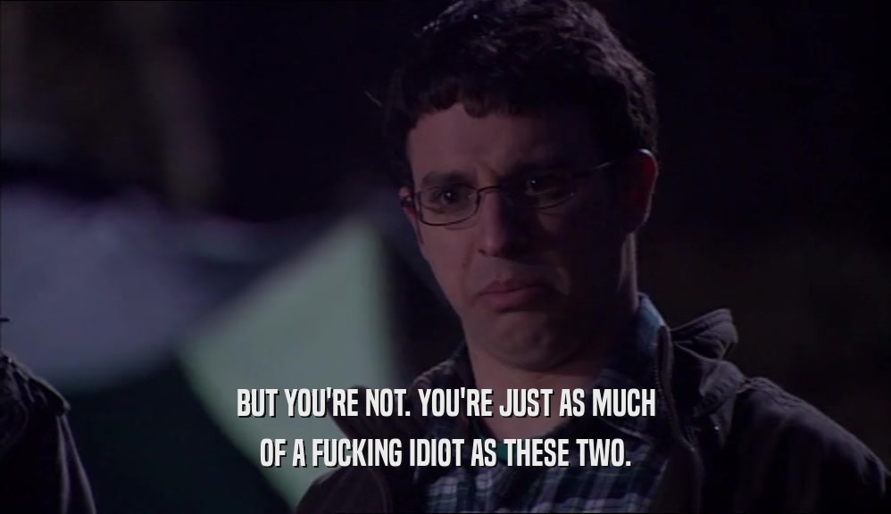 BUT YOU'RE NOT. YOU'RE JUST AS MUCH OF A FUCKING IDIOT AS THESE TWO. 