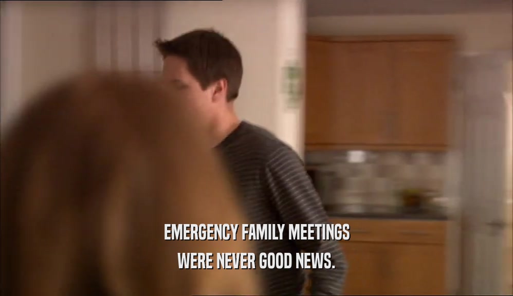 EMERGENCY FAMILY MEETINGS WERE NEVER GOOD NEWS. 