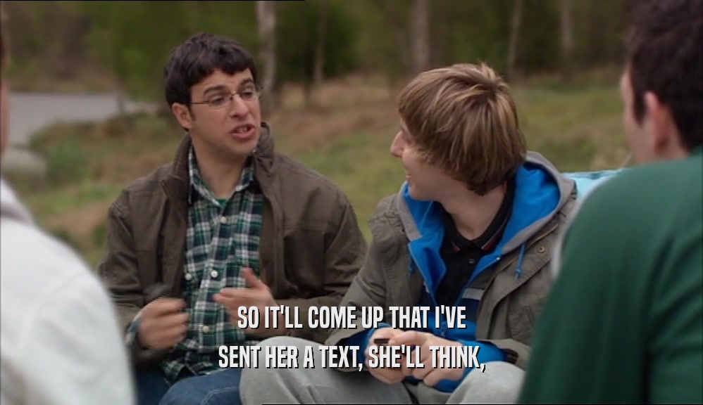 SO IT'LL COME UP THAT I'VE SENT HER A TEXT, SHE'LL THINK, 