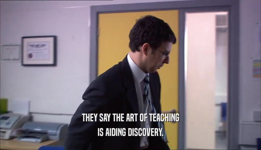 THEY SAY THE ART OF TEACHING IS AIDING DISCOVERY. 