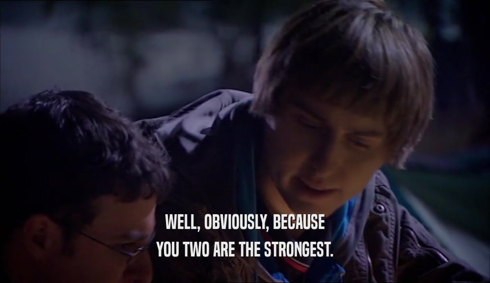 WELL, OBVIOUSLY, BECAUSE YOU TWO ARE THE STRONGEST. 