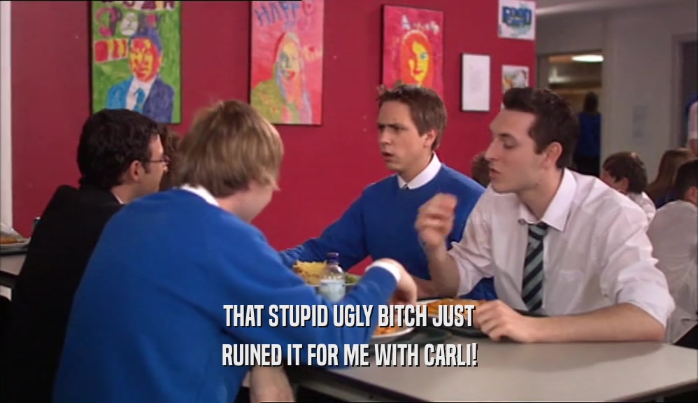 THAT STUPID UGLY BITCH JUST RUINED IT FOR ME WITH CARLI! 