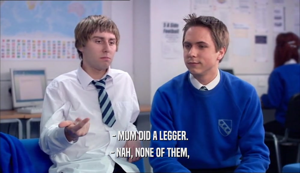 - MUM DID A LEGGER. - NAH, NONE OF THEM, 