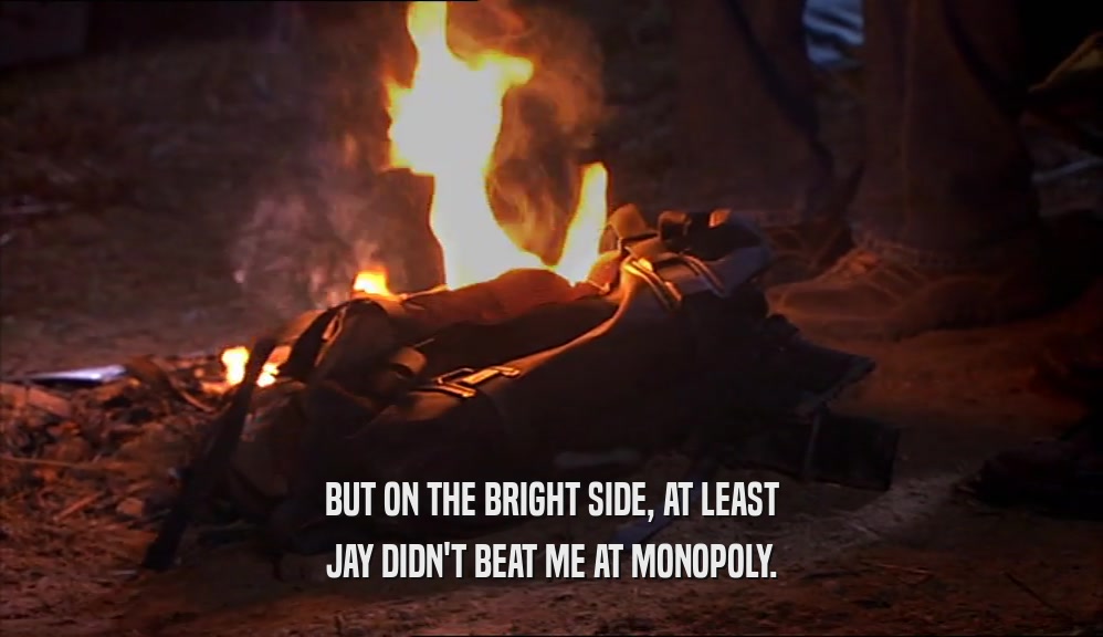BUT ON THE BRIGHT SIDE, AT LEAST JAY DIDN'T BEAT ME AT MONOPOLY. 