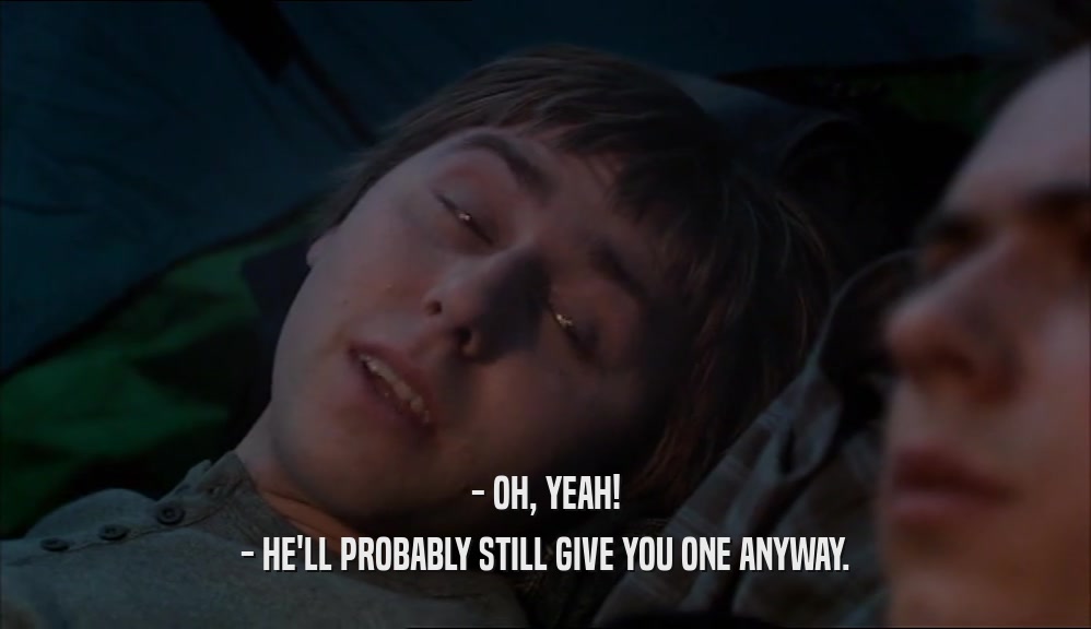 - OH, YEAH! - HE'LL PROBABLY STILL GIVE YOU ONE ANYWAY. 