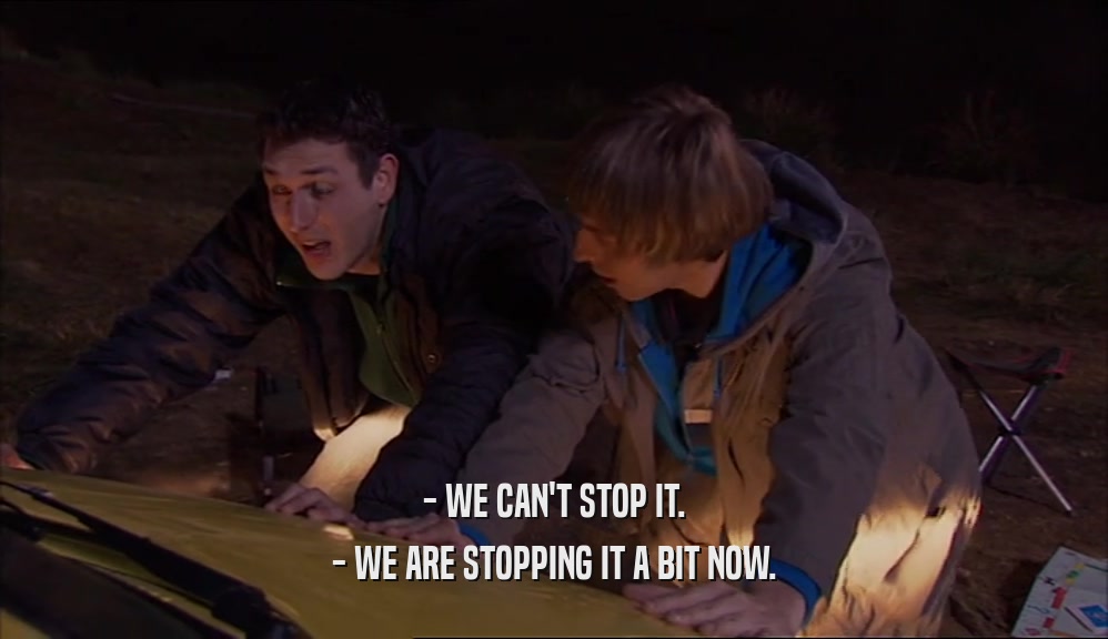 - WE CAN'T STOP IT. - WE ARE STOPPING IT A BIT NOW. 