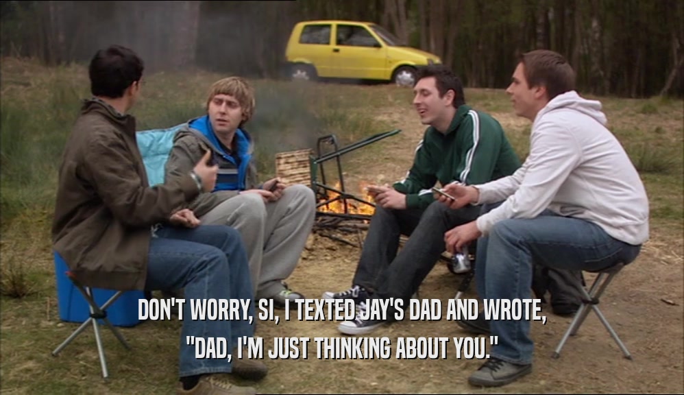 DON'T WORRY, SI, I TEXTED JAY'S DAD AND WROTE, 