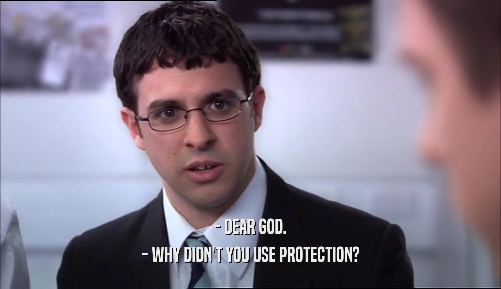 - DEAR GOD.
 - WHY DIDN'T YOU USE PROTECTION?
 