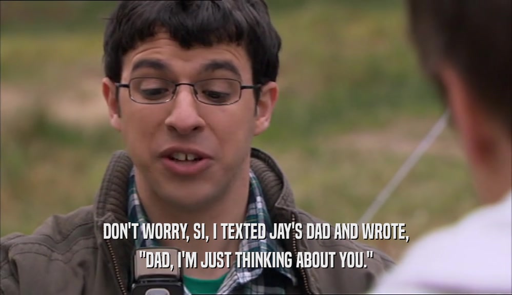 DON'T WORRY, SI, I TEXTED JAY'S DAD AND WROTE, 