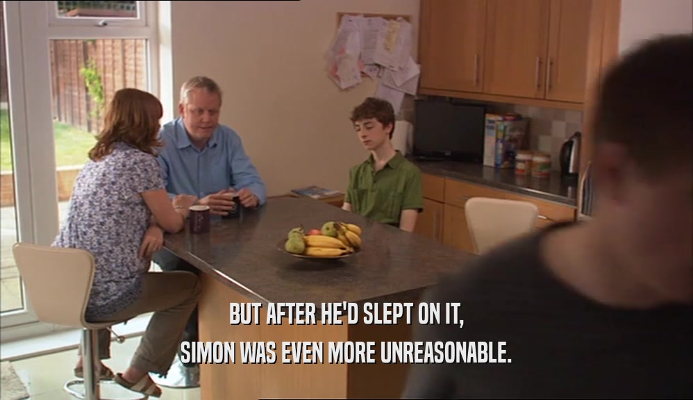 BUT AFTER HE'D SLEPT ON IT, SIMON WAS EVEN MORE UNREASONABLE. 