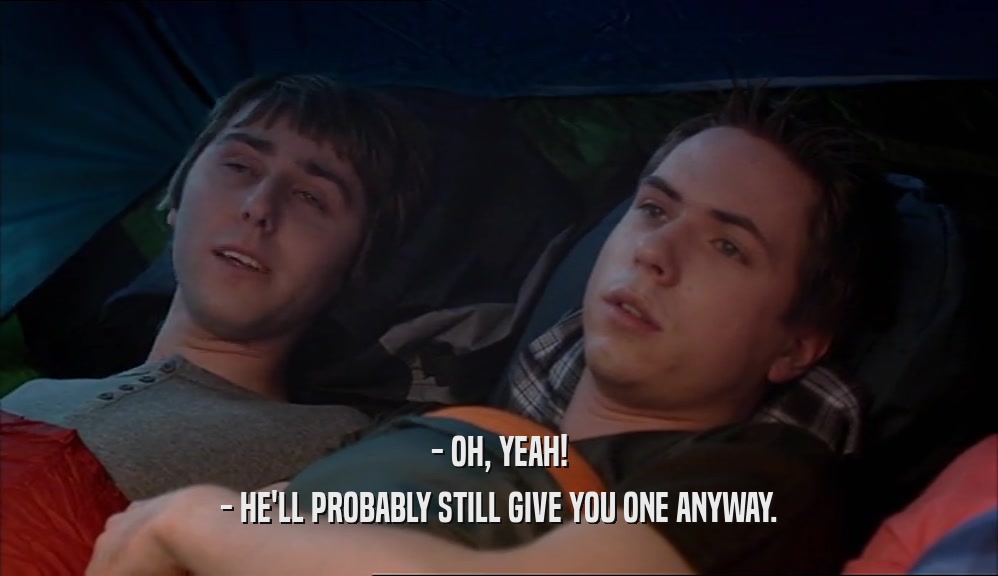 - OH, YEAH! - HE'LL PROBABLY STILL GIVE YOU ONE ANYWAY. 
