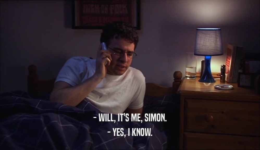 - WILL, IT'S ME, SIMON.
 - YES, I KNOW.
 