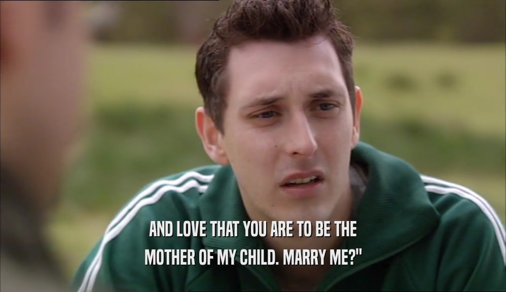 AND LOVE THAT YOU ARE TO BE THE MOTHER OF MY CHILD. MARRY ME?