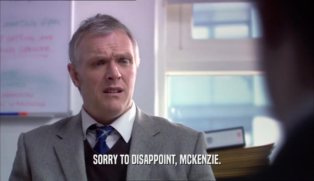 SORRY TO DISAPPOINT, MCKENZIE.
  
