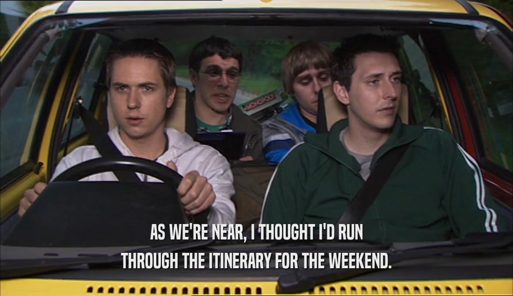 AS WE'RE NEAR, I THOUGHT I'D RUN THROUGH THE ITINERARY FOR THE WEEKEND. 