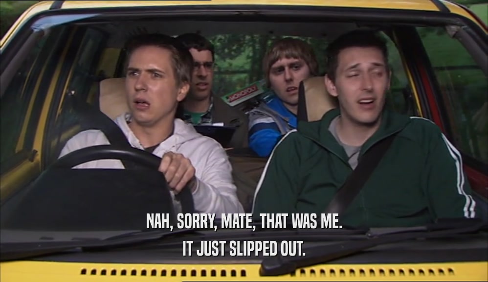 NAH, SORRY, MATE, THAT WAS ME. IT JUST SLIPPED OUT. 