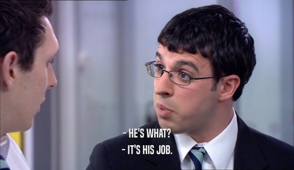 - HE'S WHAT? - IT'S HIS JOB. 